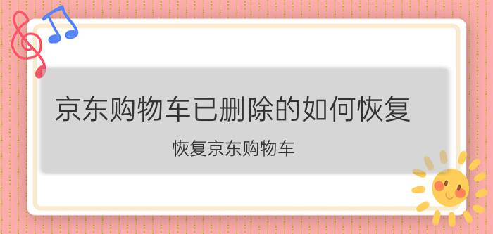 京东购物车已删除的如何恢复 恢复京东购物车